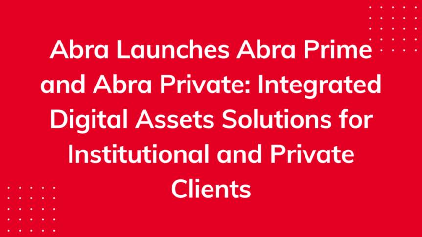 Abra Launches Abra Prime and Abra Private: Integrated Digital Assets Solutions for Institutional and Private Clients Abra Launches Abra Prime And Abra Private: Integrated Digital Assets Solutions For Institutional And Private Clients