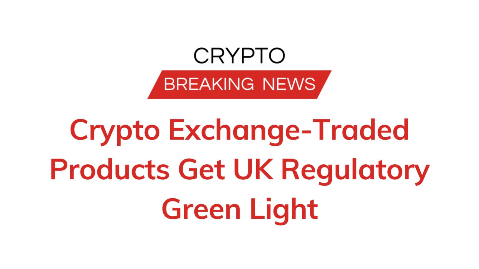 Crypto Exchange-traded Products Get Uk Regulatory Green Light