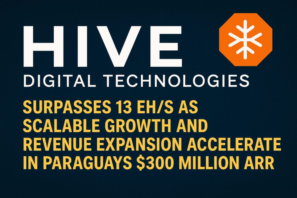 Hive Digital Technologies Surpasses 13 Eh/s As Scalable Growth And Revenue Expansion Accelerate In Paraguay And Reaches $300 Million Arr