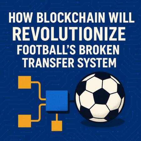 How Blockchain Will Revolutionize Football's Broken Transfer System