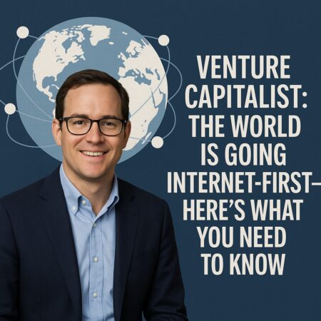 Venture Capitalist: The World Is Going Internet-first—here's What You Need To Know