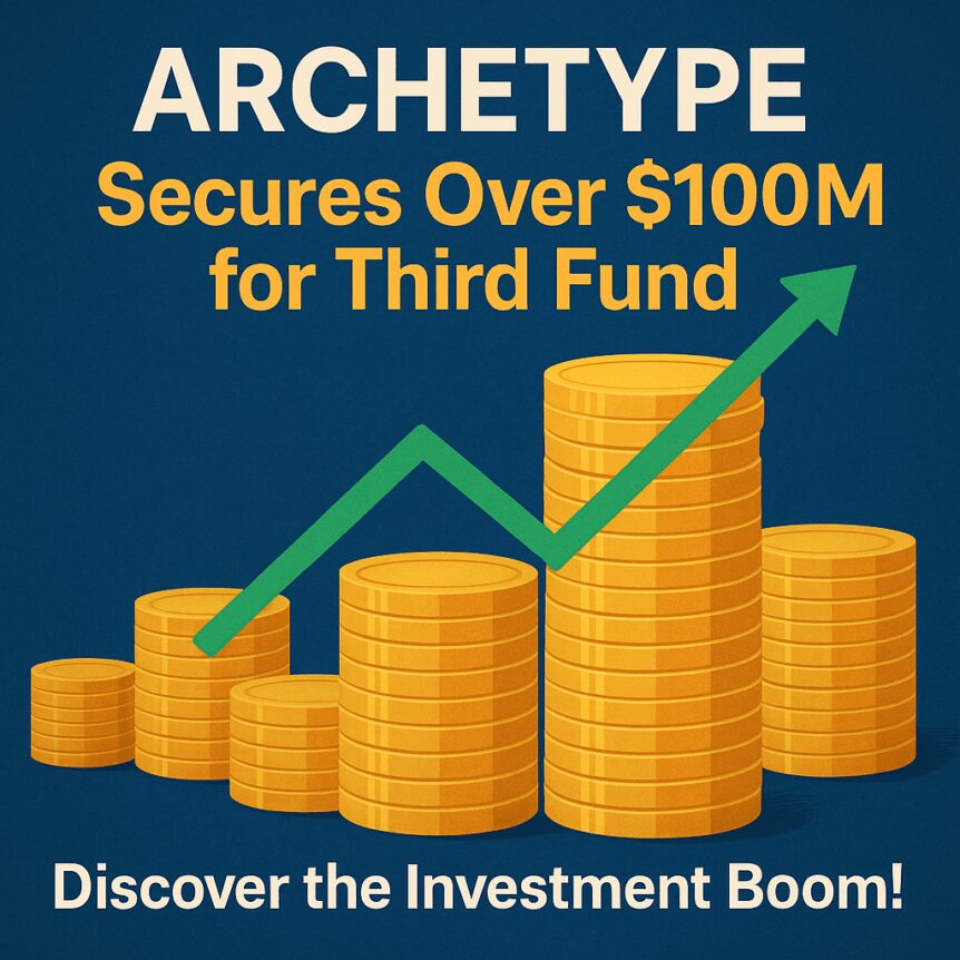 Archetype Secures Over $100m For Third Fund. Discover The Investment Boom!