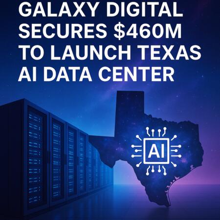 Galaxy Digital Secures $460M to Launch Texas AI Data Center Galaxy Digital Secures $460m To Launch Texas Ai Data Center