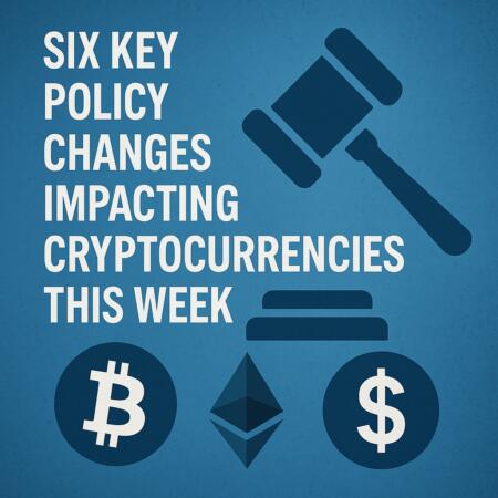 Six Key Policy Changes Impacting Cryptocurrencies This Week
