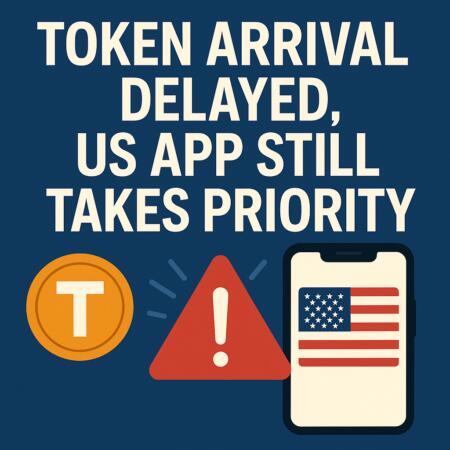 Token Arrival Delayed, US App Still Takes Priority Token Arrival Delayed, Us App Still Takes Priority
