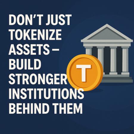 Don’t Just Tokenize Assets – Build Stronger Institutions Behind Them Don't Just Tokenize Assets – Build Stronger Institutions Behind Them