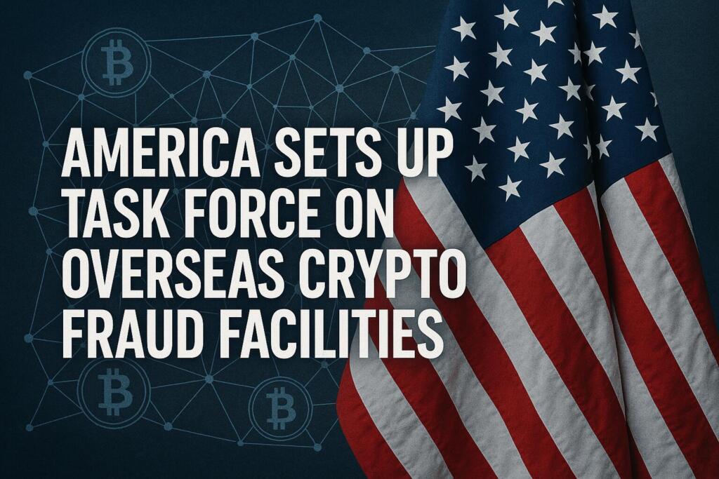 America Sets up Task Force on Overseas Crypto Fraud Facilities
