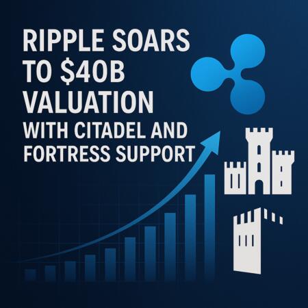 Ripple Soars To $40b Valuation With Citadel And Fortress Support