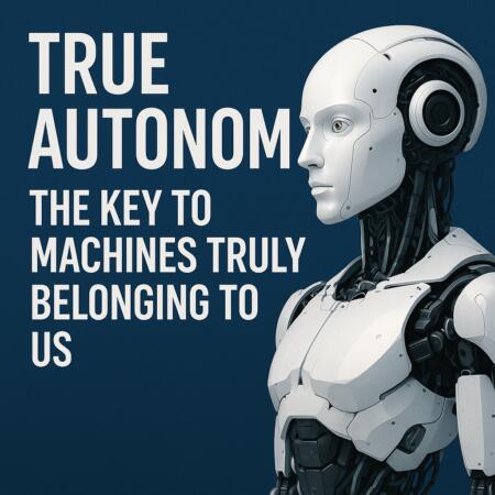 True Autonomy: The Key To Machines Truly Belonging To Us
