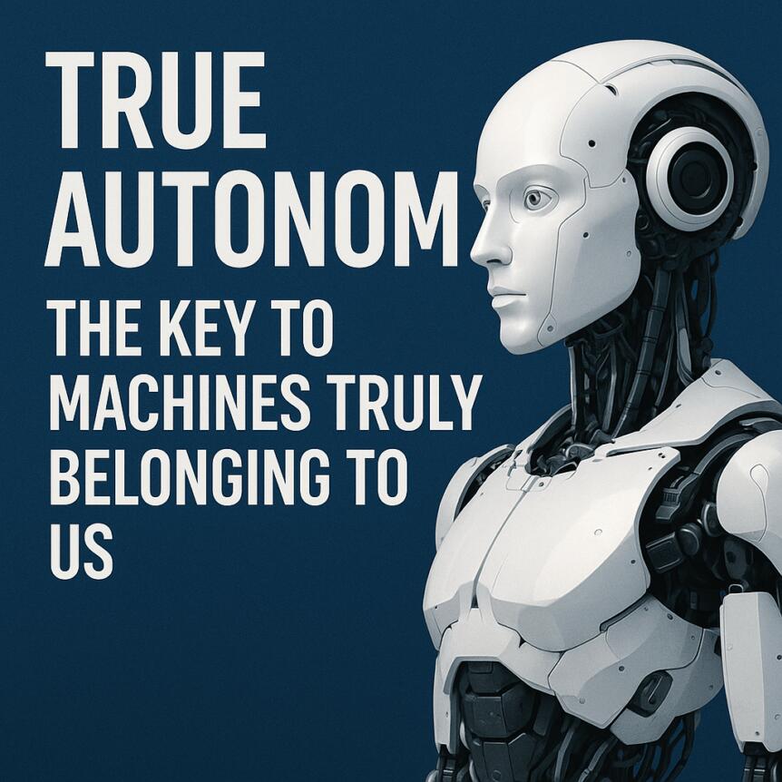 True Autonomy: The Key to Machines Truly Belonging to Us