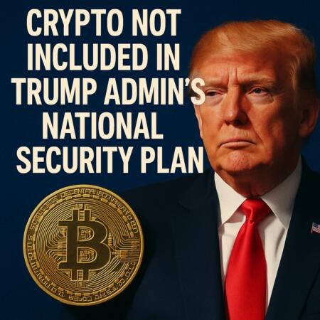 Crypto Not Included in Trump Admin’s National Security Plan Crypto Not Included In Trump Admin’s National Security Plan