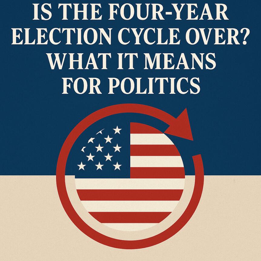 Is the Four-Year Election Cycle Over? What It Means for Politics
