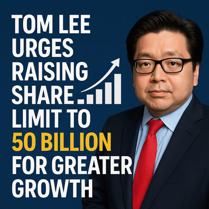 Tom Lee Urges Raising Share Limit to 50 Billion for Greater Growth