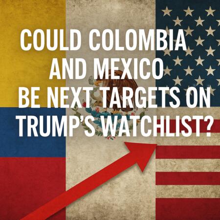 Could Colombia And Mexico Be Next Targets On Trump’s Watchlist?