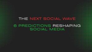 The Next Social Wave: 6 Predictions Reshaping Social Media