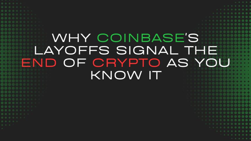 Why Coinbase's Layoffs Signal The End Of Crypto As You Know It