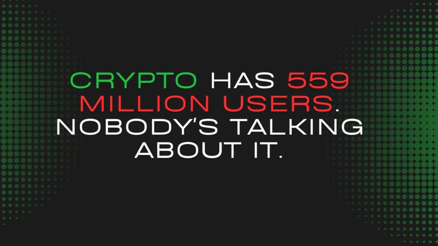 Crypto Has 559 Million Users Nobody’s Talking About It Crypto Has 559 Million Users. Nobody's Talking About It.