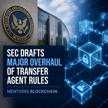 Sec Drafts Major Overhaul Of Transfer Agent Rules, Mentions Blockchain