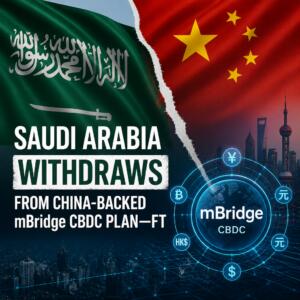 Saudi Arabia Withdraws From China-Backed mBridge CBDC Plan—FT Saudi Arabia Withdraws From China-Backed Mbridge Cbdc Plan—ft