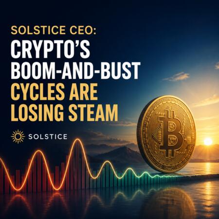 Solstice CEO: Cryptoโs boom-and-bust cycles are losing steam Solstice Ceo: Cryptoโs Boom-And-Bust Cycles Are Losing Steam
