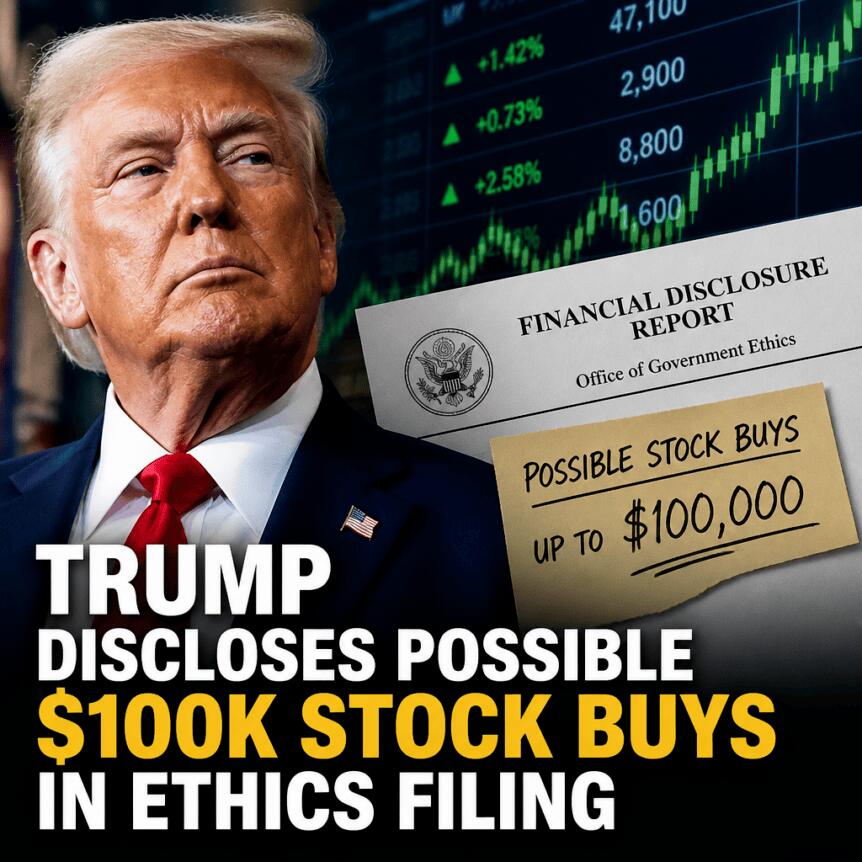 Trump discloses possible $100K stock buys in ethics filing Trump Discloses Possible $100k Stock Buys In Ethics Filing