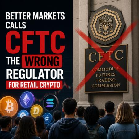 Better Markets Calls CFTC the Wrong Regulator for Retail Crypto Better Markets Calls Cftc The Wrong Regulator For Retail Crypto