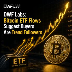 Dwf Labs: Bitcoin Etf Flows Suggest Buyers Are Trend Followers
